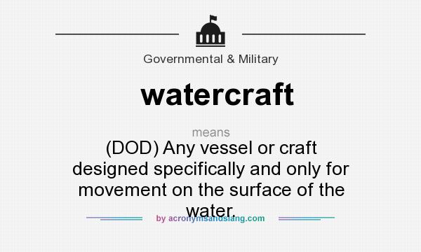 What does watercraft mean? It stands for (DOD) Any vessel or craft designed specifically and only for movement on the surface of the water.