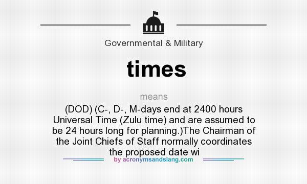 What does times mean? It stands for (DOD) (C-, D-, M-days end at 2400 hours Universal Time (Zulu time) and are assumed to be 24 hours long for planning.)The Chairman of the Joint Chiefs of Staff normally coordinates the proposed date wi