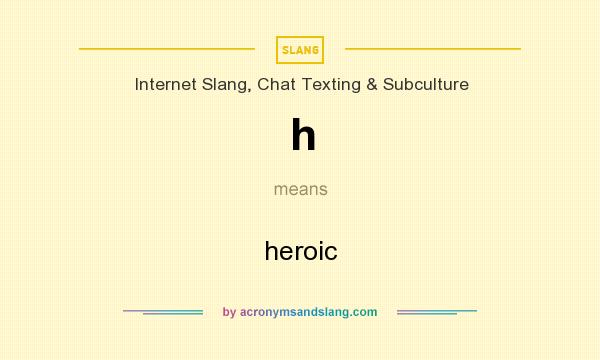 What does h mean? It stands for heroic