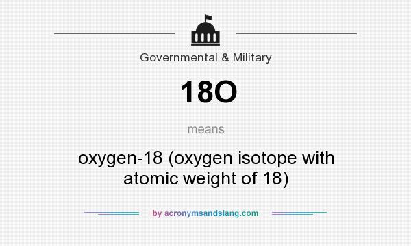 What does 18O mean? It stands for oxygen-18 (oxygen isotope with atomic weight of 18)