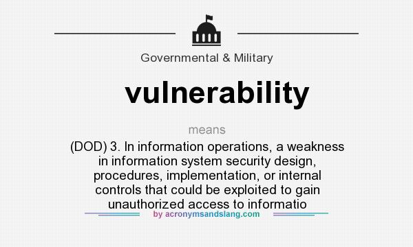 What does vulnerability mean? It stands for (DOD) 3. In information operations, a weakness in information system security design, procedures, implementation, or internal controls that could be exploited to gain unauthorized access to informatio