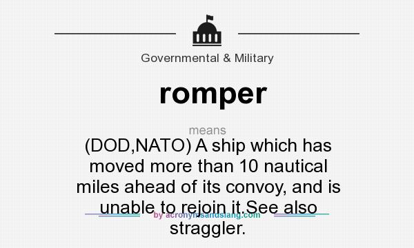 What does romper mean? It stands for (DOD,NATO) A ship which has moved more than 10 nautical miles ahead of its convoy, and is unable to rejoin it.See also straggler.