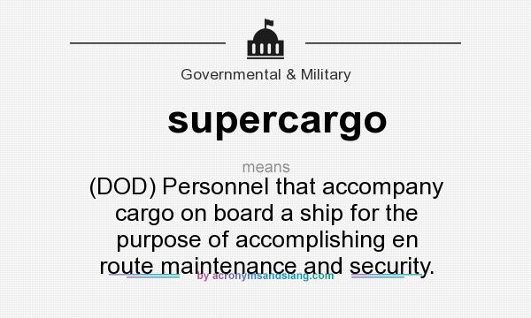 What does supercargo mean? It stands for (DOD) Personnel that accompany cargo on board a ship for the purpose of accomplishing en route maintenance and security.
