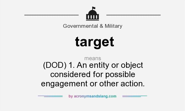 What does target mean? It stands for (DOD) 1. An entity or object considered for possible engagement or other action.