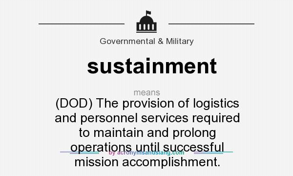 What does sustainment mean? It stands for (DOD) The provision of logistics and personnel services required to maintain and prolong operations until successful mission accomplishment.