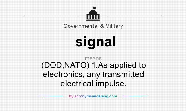 What does signal mean? It stands for (DOD,NATO) 1.As applied to electronics, any transmitted electrical impulse.