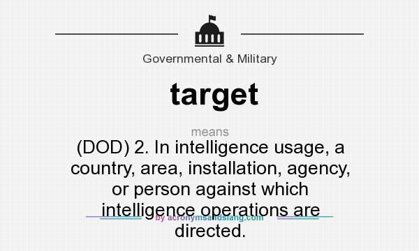 What does target mean? It stands for (DOD) 2. In intelligence usage, a country, area, installation, agency, or person against which intelligence operations are directed.