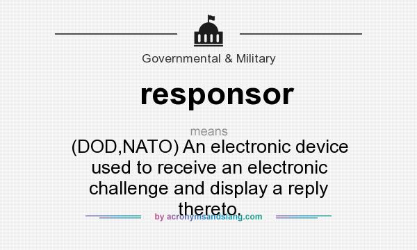 What does responsor mean? It stands for (DOD,NATO) An electronic device used to receive an electronic challenge and display a reply thereto.