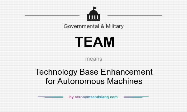 What does TEAM mean? It stands for Technology Base Enhancement for Autonomous Machines
