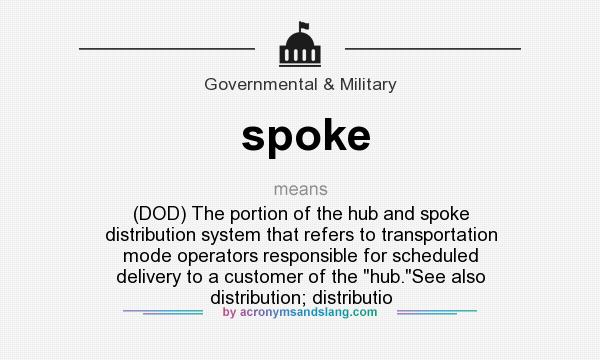 What does spoke mean? It stands for (DOD) The portion of the hub and spoke distribution system that refers to transportation mode operators responsible for scheduled delivery to a customer of the hub.See also distribution; distributio