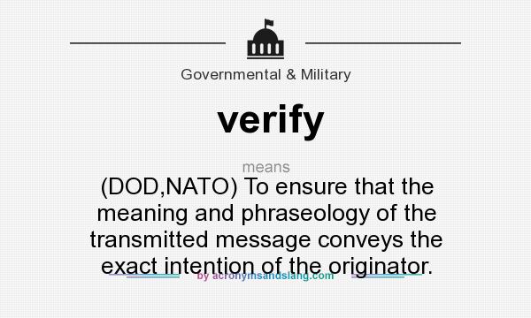 What does verify mean? It stands for (DOD,NATO) To ensure that the meaning and phraseology of the transmitted message conveys the exact intention of the originator.