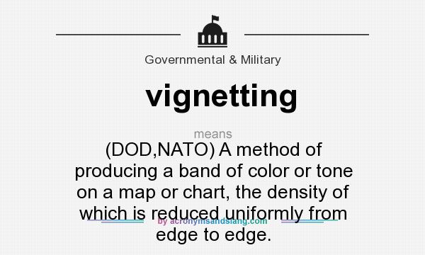 What does vignetting mean? It stands for (DOD,NATO) A method of producing a band of color or tone on a map or chart, the density of which is reduced uniformly from edge to edge.