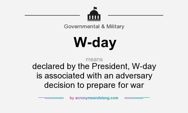 What does W-day mean? It stands for declared by the President, W-day is associated with an adversary decision to prepare for war