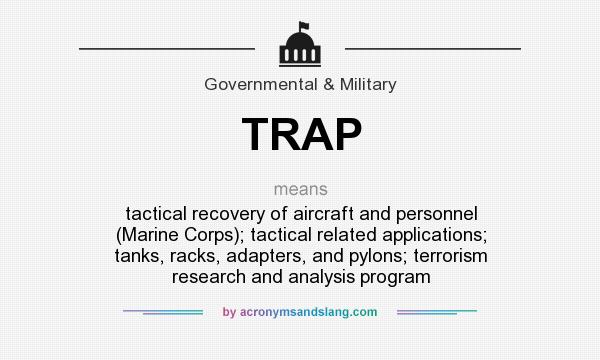 What does TRAP mean? It stands for tactical recovery of aircraft and personnel (Marine Corps); tactical related applications; tanks, racks, adapters, and pylons; terrorism research and analysis program