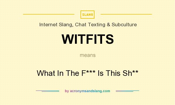 What does WITFITS mean? It stands for What In The F*** Is This Sh**