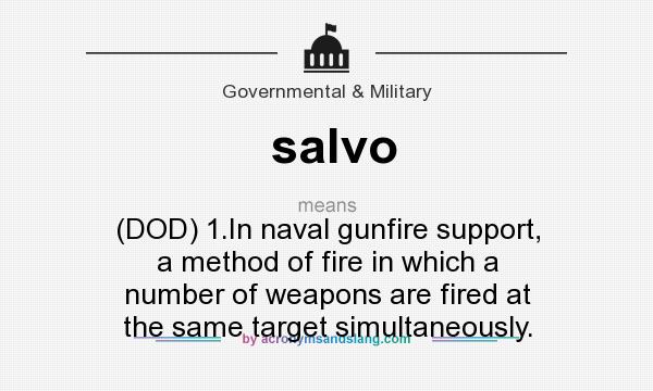 What does salvo mean? It stands for (DOD) 1.In naval gunfire support, a method of fire in which a number of weapons are fired at the same target simultaneously.