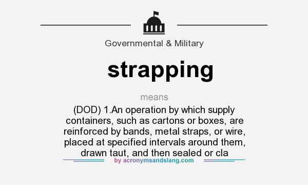 What does strapping mean? It stands for (DOD) 1.An operation by which supply containers, such as cartons or boxes, are reinforced by bands, metal straps, or wire, placed at specified intervals around them, drawn taut, and then sealed or cla