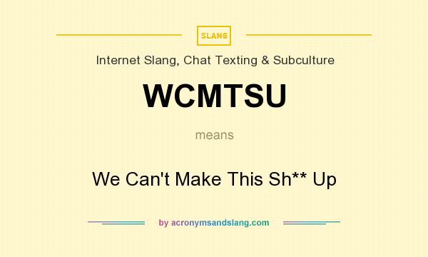 What does WCMTSU mean? It stands for We Can`t Make This Sh** Up