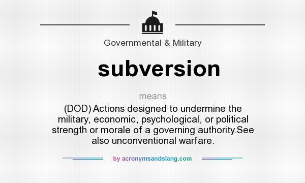 What does subversion mean? It stands for (DOD) Actions designed to undermine the military, economic, psychological, or political strength or morale of a governing authority.See also unconventional warfare.