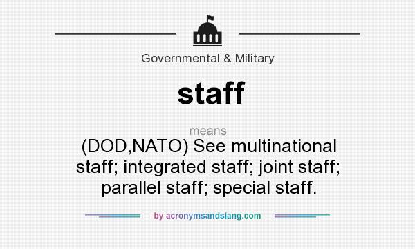 What does staff mean? It stands for (DOD,NATO) See multinational staff; integrated staff; joint staff; parallel staff; special staff.