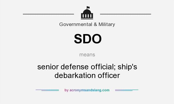 What does SDO mean? It stands for senior defense official; ship`s debarkation officer