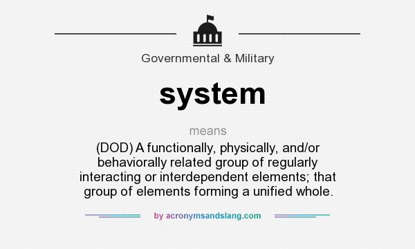 What does system mean? It stands for (DOD) A functionally, physically, and/or behaviorally related group of regularly interacting or interdependent elements; that group of elements forming a unified whole.