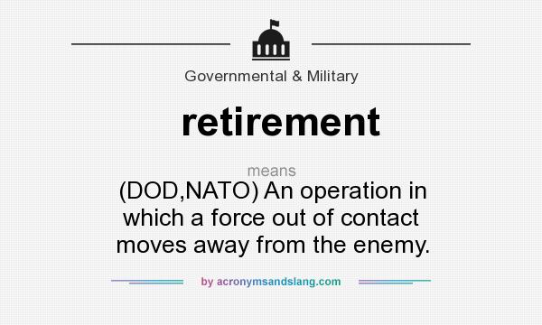 What does retirement mean? It stands for (DOD,NATO) An operation in which a force out of contact moves away from the enemy.