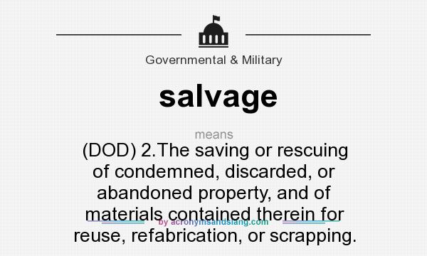 What does salvage mean? It stands for (DOD) 2.The saving or rescuing of condemned, discarded, or abandoned property, and of materials contained therein for reuse, refabrication, or scrapping.