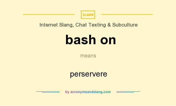 What does bash on mean? It stands for perservere