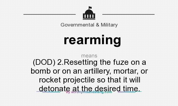 What does rearming mean? It stands for (DOD) 2.Resetting the fuze on a bomb or on an artillery, mortar, or rocket projectile so that it will detonate at the desired time.