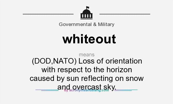 What does whiteout mean? It stands for (DOD,NATO) Loss of orientation with respect to the horizon caused by sun reflecting on snow and overcast sky.
