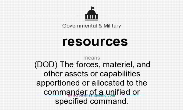 What does resources mean? It stands for (DOD) The forces, materiel, and other assets or capabilities apportioned or allocated to the commander of a unified or specified command.