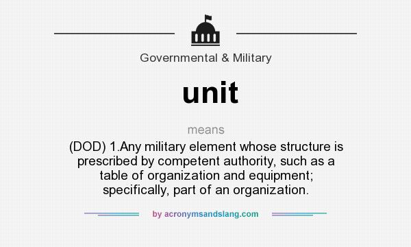 What does unit mean? It stands for (DOD) 1.Any military element whose structure is prescribed by competent authority, such as a table of organization and equipment; specifically, part of an organization.