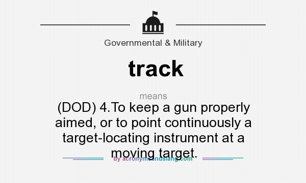 What does track mean? It stands for (DOD) 4.To keep a gun properly aimed, or to point continuously a target-locating instrument at a moving target.