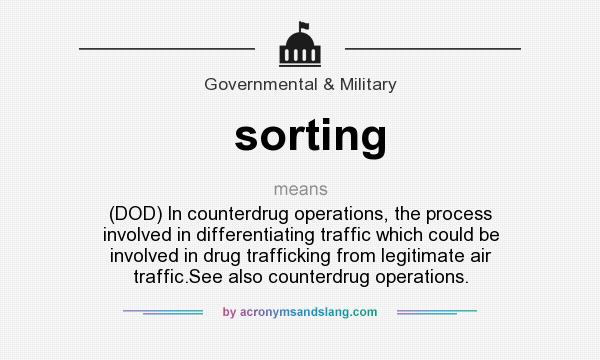 What does sorting mean? It stands for (DOD) In counterdrug operations, the process involved in differentiating traffic which could be involved in drug trafficking from legitimate air traffic.See also counterdrug operations.