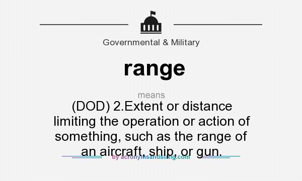 What does range mean? It stands for (DOD) 2.Extent or distance limiting the operation or action of something, such as the range of an aircraft, ship, or gun.