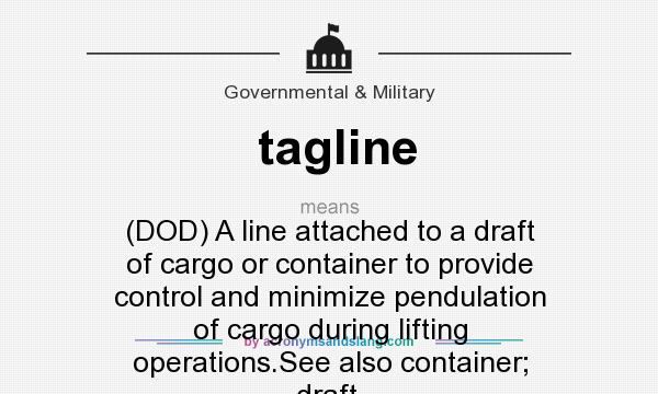 What does tagline mean? It stands for (DOD) A line attached to a draft of cargo or container to provide control and minimize pendulation of cargo during lifting operations.See also container; draft.