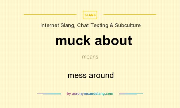 What does muck about mean? It stands for mess around