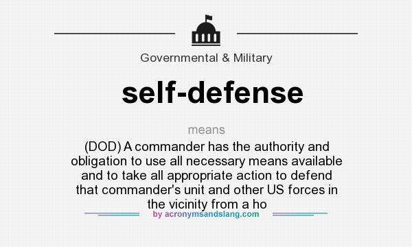 What does self-defense mean? It stands for (DOD) A commander has the authority and obligation to use all necessary means available and to take all appropriate action to defend that commander`s unit and other US forces in the vicinity from a ho