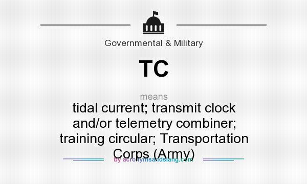 What does TC mean? It stands for tidal current; transmit clock and/or telemetry combiner; training circular; Transportation Corps (Army)