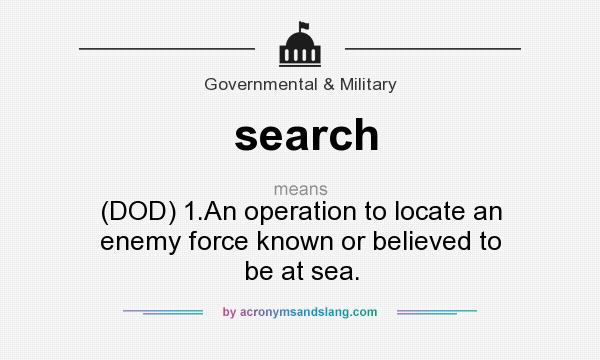 What does search mean? It stands for (DOD) 1.An operation to locate an enemy force known or believed to be at sea.