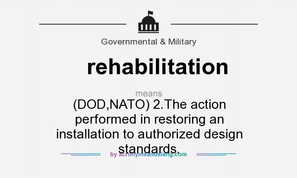 What does rehabilitation mean? It stands for (DOD,NATO) 2.The action performed in restoring an installation to authorized design standards.