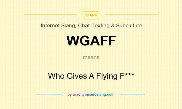 What does WGAFF mean? It stands for Who Gives A Flying F***
