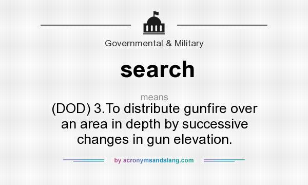 What does search mean? It stands for (DOD) 3.To distribute gunfire over an area in depth by successive changes in gun elevation.