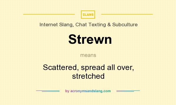 What does Strewn mean? It stands for Scattered, spread all over, stretched