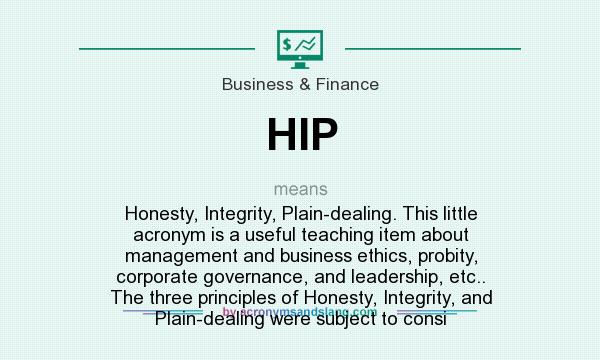 What does HIP mean? It stands for Honesty, Integrity, Plain-dealing. This little acronym is a useful teaching item about management and business ethics, probity, corporate governance, and leadership, etc.. The three principles of Honesty, Integrity, and Plain-dealing were subject to consi