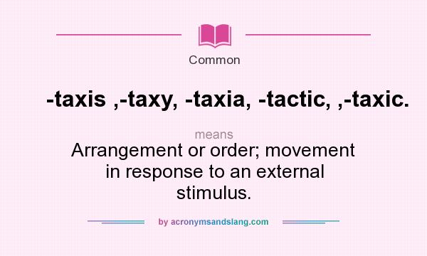 What does -taxis ,-taxy, -taxia, -tactic, ,-taxic. mean? It stands for Arrangement or order; movement in response to an external stimulus.