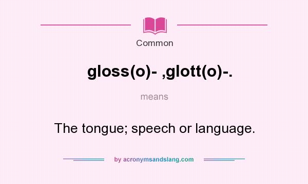 What does gloss(o)- ,glott(o)-. mean? It stands for The tongue; speech or language.