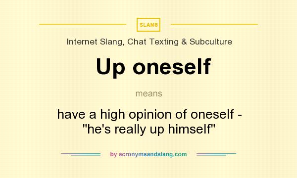 What does Up oneself mean? It stands for have a high opinion of oneself - he`s really up himself