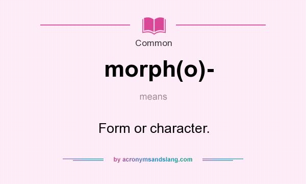 What does morph(o)- mean? It stands for Form or character.